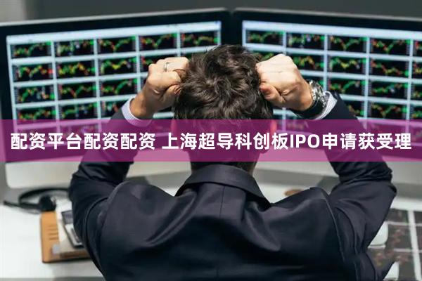 配资平台配资配资 上海超导科创板IPO申请获受理