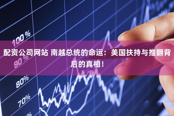 配资公司网站 南越总统的命运：美国扶持与推翻背后的真相！