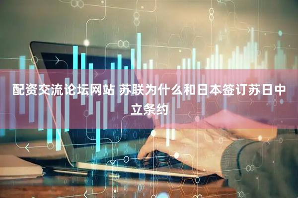 配资交流论坛网站 苏联为什么和日本签订苏日中立条约