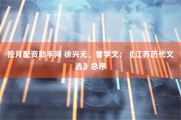 按月配资助手网 徐兴无、曾学文：《江苏历代文选》总序