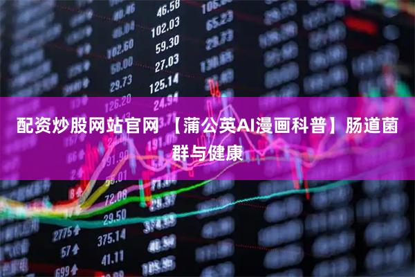 配资炒股网站官网 【蒲公英AI漫画科普】肠道菌群与健康